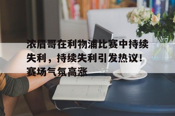浓眉哥在利物浦比赛中持续失利,持续失利引发热议!赛场气氛高涨的简单介绍-华体会官方