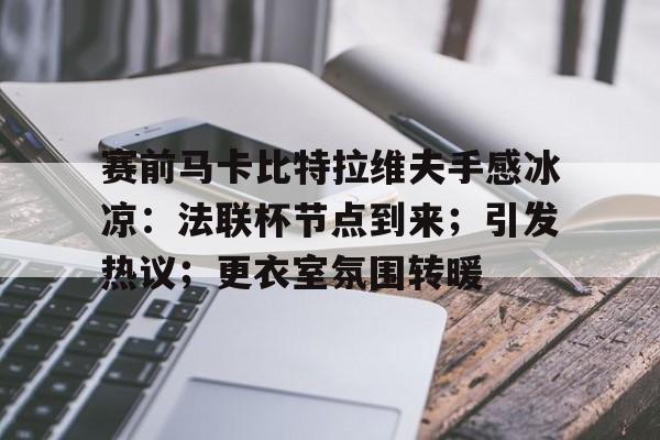 赛前马卡比特拉维夫手感冰凉:法联杯节点到来;引发热议;更衣室氛围转暖的简单介绍-华体会官方