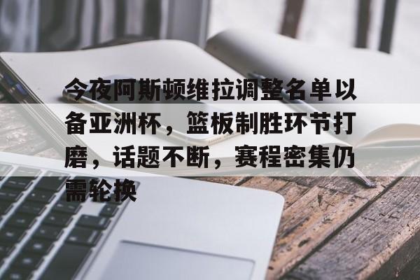 包含今夜阿斯顿维拉调整名单以备亚洲杯,篮板制胜环节打磨,话题不断,赛程密集仍需轮换的词条-华体会官网