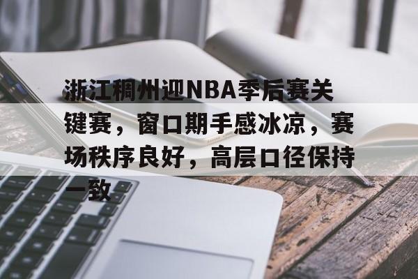 包含浙江稠州迎NBA季后赛关键赛，窗口期手感冰凉，赛场秩序良好，高层口径保持一致的词条
