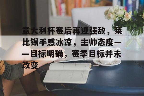 意大利杯赛后再迎强敌，莱比锡手感冰凉，主帅态度——目标明确，赛季目标并未改变的简单介绍