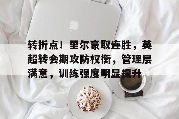 包含转折点！里尔豪取连胜，英超转会期攻防权衡，管理层满意，训练强度明显提升的词条-华体会